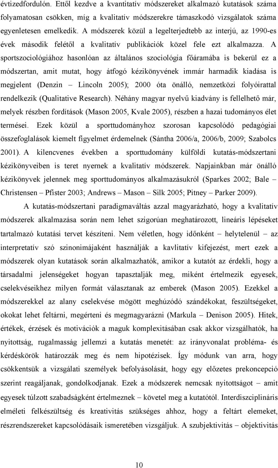 A sportszociológiához hasonlóan az általános szociológia főáramába is bekerül ez a módszertan, amit mutat, hogy átfogó kézikönyvének immár harmadik kiadása is megjelent (Denzin Lincoln 2005); 2000