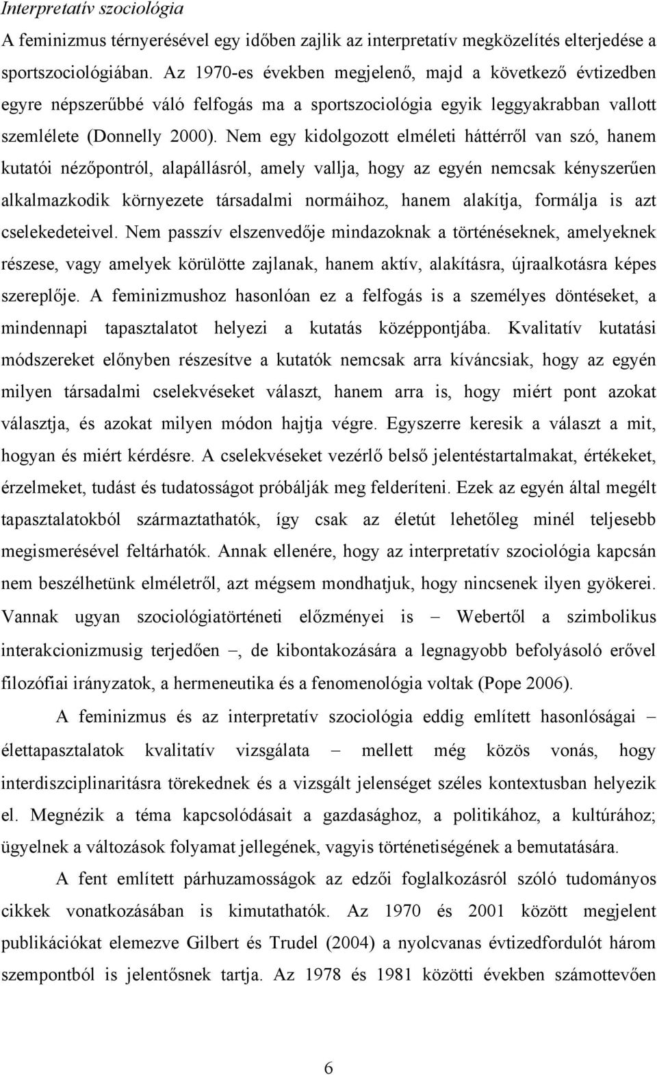 Nem egy kidolgozott elméleti háttérről van szó, hanem kutatói nézőpontról, alapállásról, amely vallja, hogy az egyén nemcsak kényszerűen alkalmazkodik környezete társadalmi normáihoz, hanem alakítja,