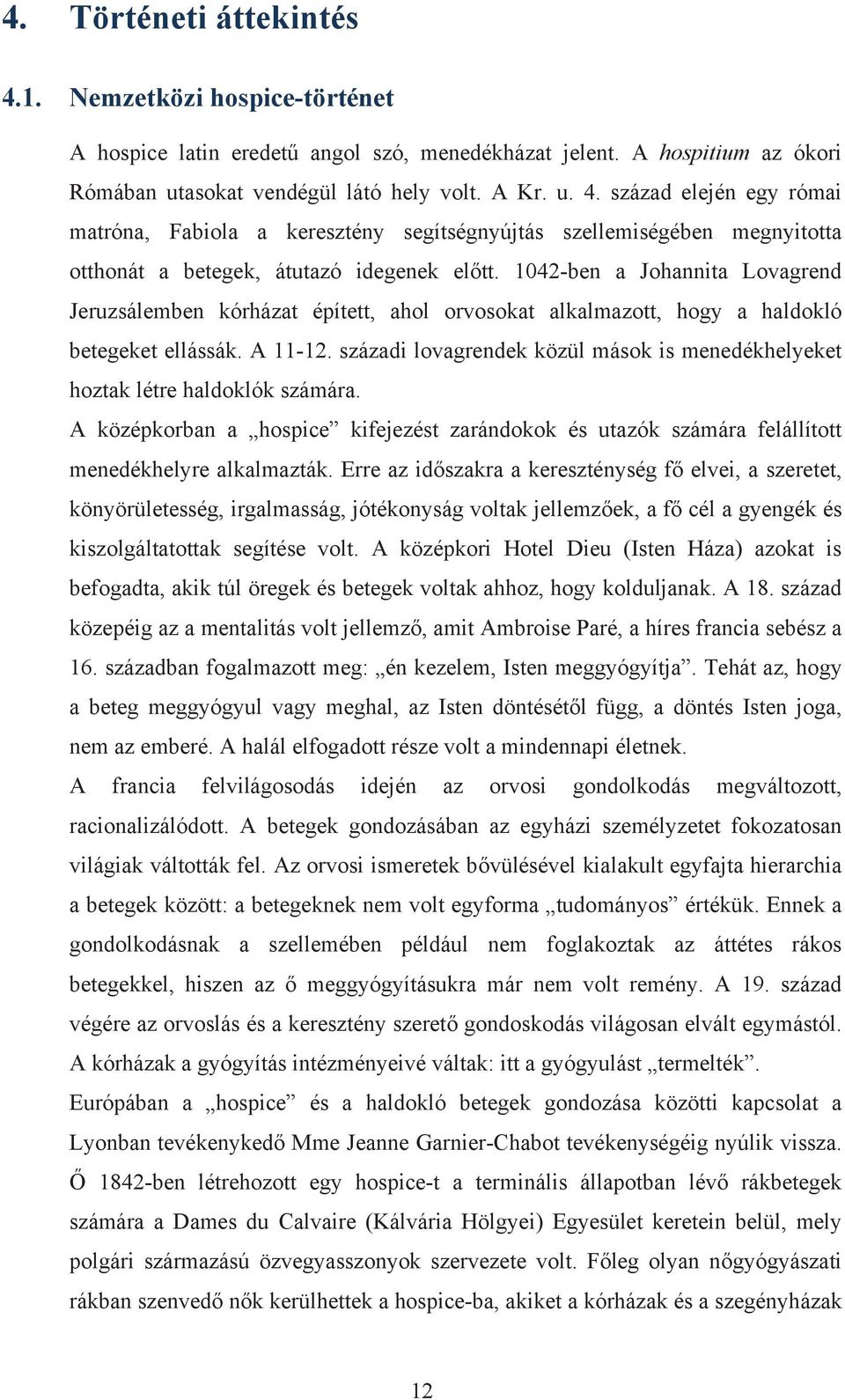 századi lovagrendek közül mások is menedékhelyeket hoztak létre haldoklók számára. A középkorban a hospice kifejezést zarándokok és utazók számára felállított menedékhelyre alkalmazták.