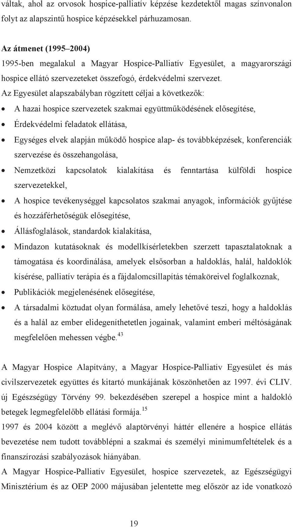 Az Egyesület alapszabályban rögzített céljai a következők: A hazai hospice szervezetek szakmai együttműködésének elősegítése, Érdekvédelmi feladatok ellátása, Egységes elvek alapján működő hospice