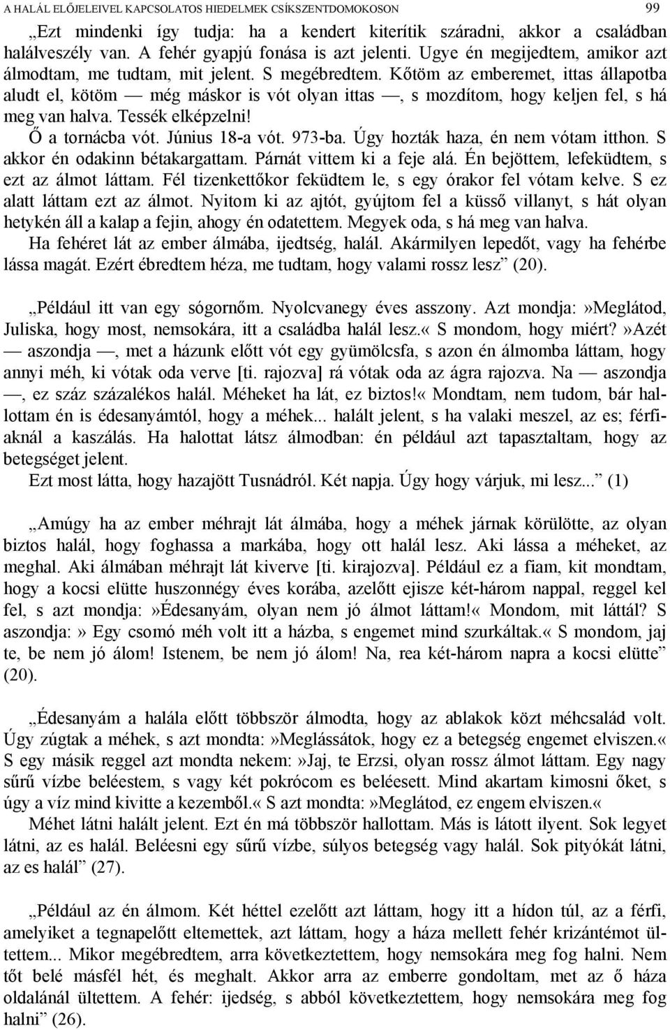 Kőtöm az emberemet, ittas állapotba aludt el, kötöm még máskor is vót olyan ittas, s mozdítom, hogy keljen fel, s há meg van halva. Tessék elképzelni! Ő a tornácba vót. Június 18-a vót. 973-ba.