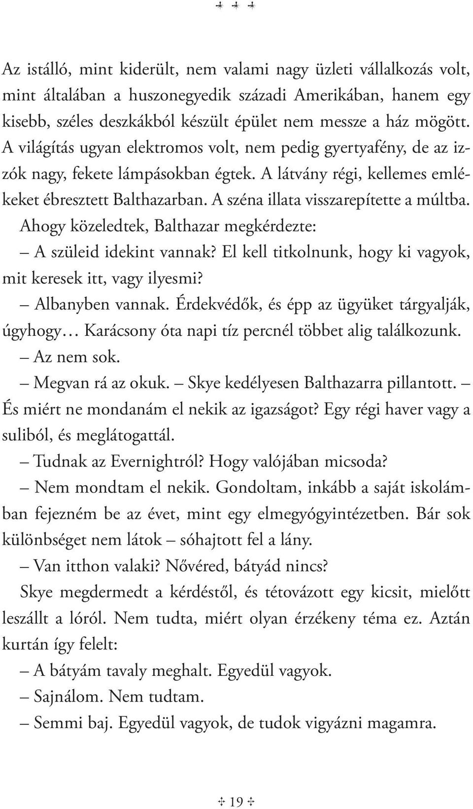 A széna illata visszarepítette a múltba. Ahogy közeledtek, Balthazar megkérdezte: A szüleid idekint vannak? El kell titkolnunk, hogy ki vagyok, mit keresek itt, vagy ilyesmi? Albanyben vannak.