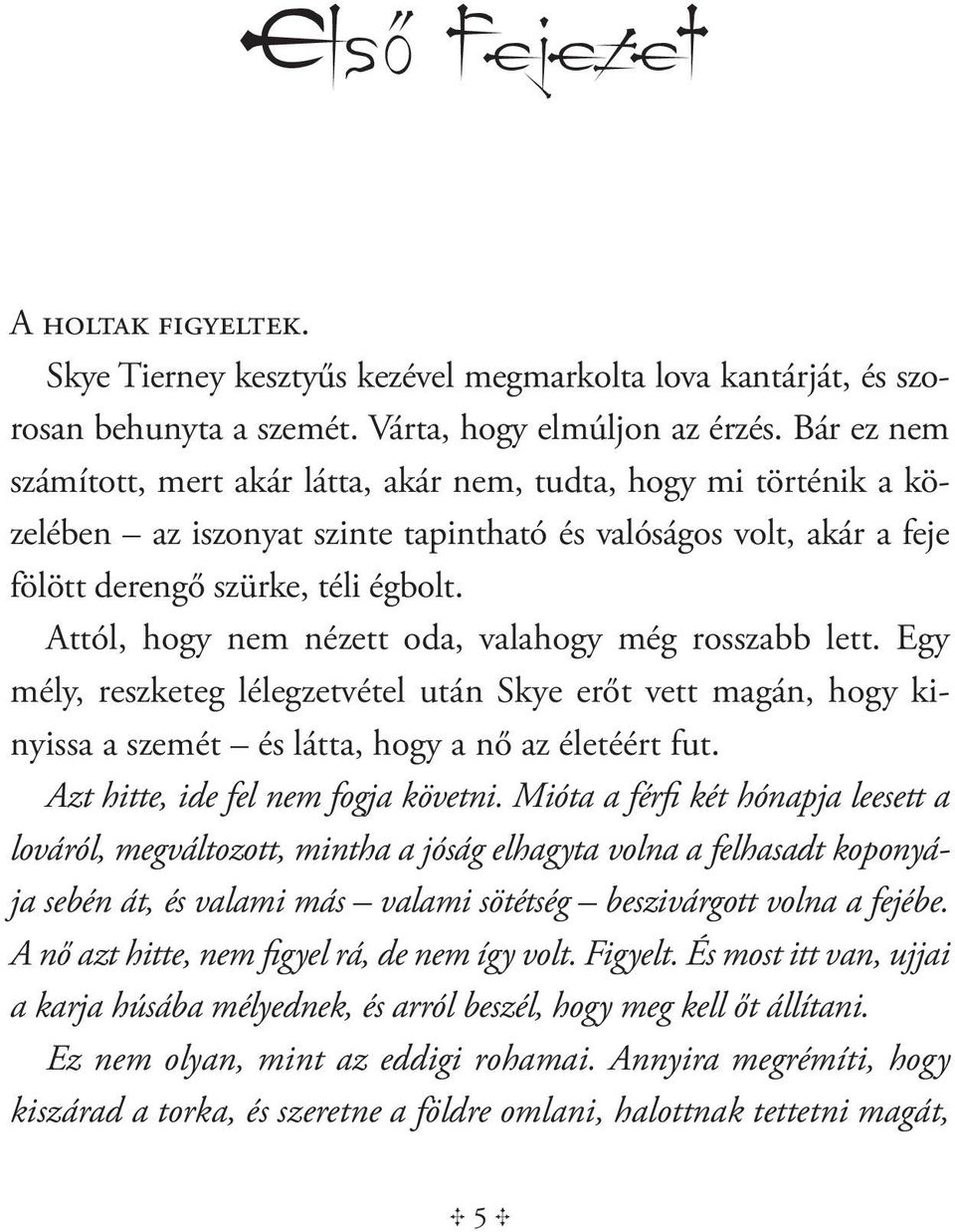 Attól, hogy nem nézett oda, valahogy még rosszabb lett. Egy mély, reszketeg lélegzetvétel után Skye erőt vett magán, hogy kinyissa a szemét és látta, hogy a nő az életéért fut.