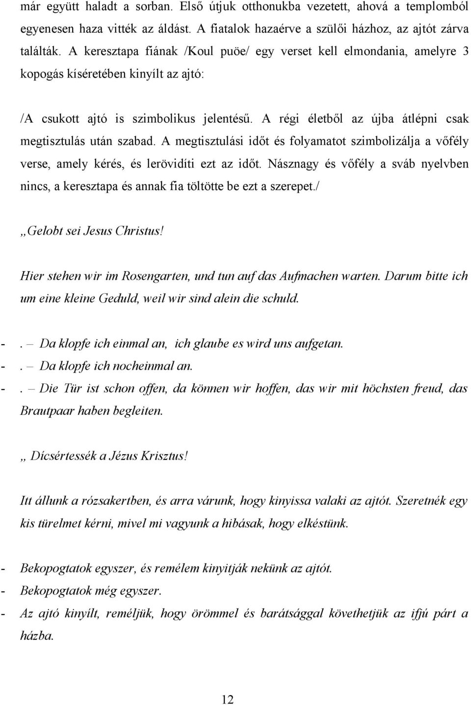 A régi életből az újba átlépni csak megtisztulás után szabad. A megtisztulási időt és folyamatot szimbolizálja a vőfély verse, amely kérés, és lerövidíti ezt az időt.