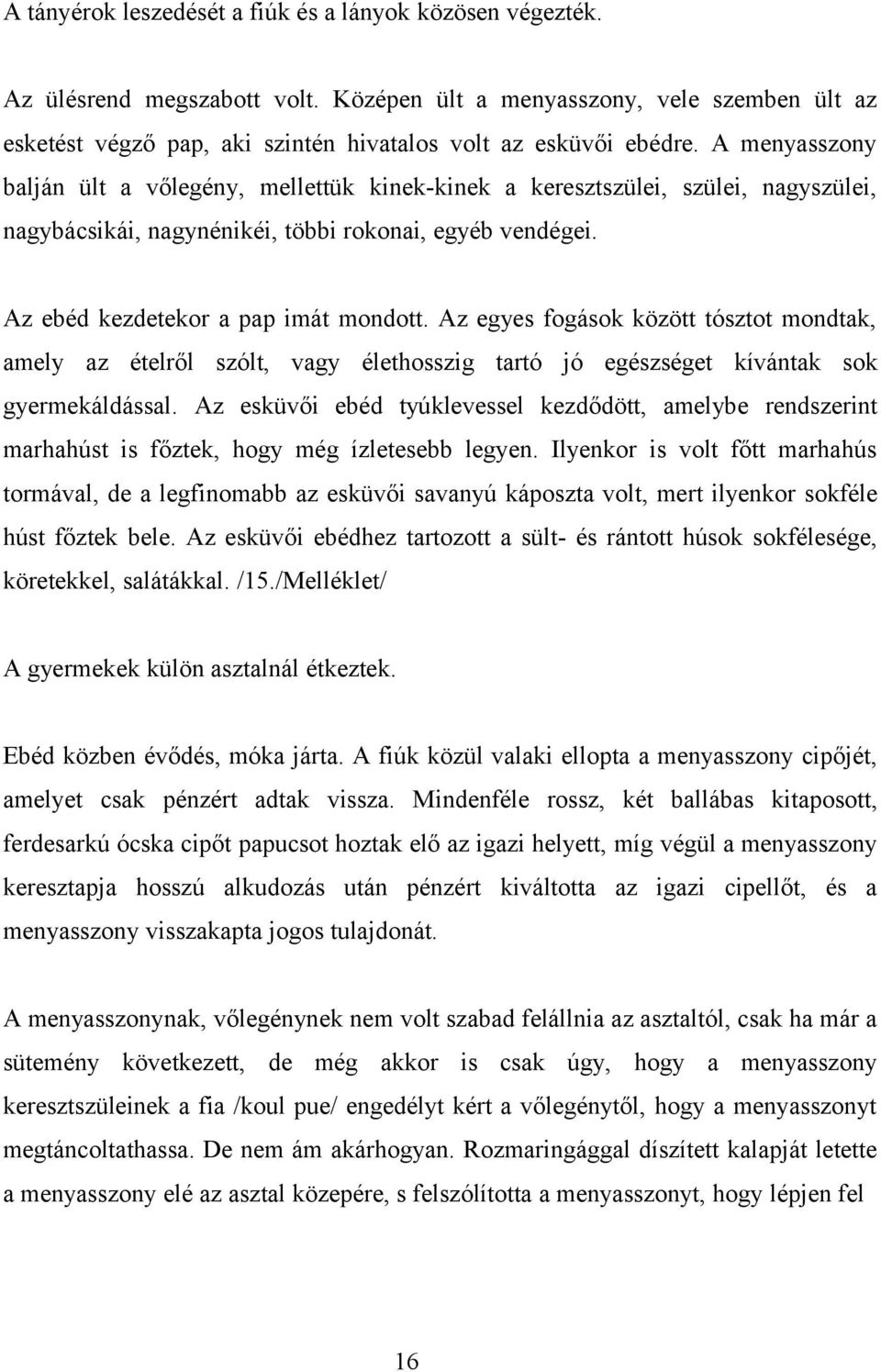 Az egyes fogások között tósztot mondtak, amely az ételről szólt, vagy élethosszig tartó jó egészséget kívántak sok gyermekáldással.