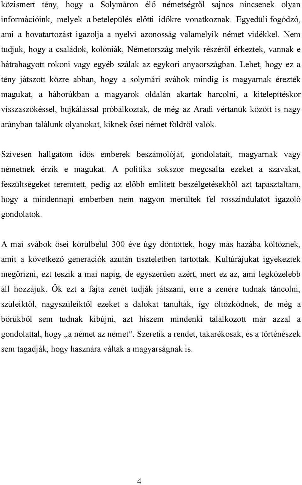 Nem tudjuk, hogy a családok, kolóniák, Németország melyik részéről érkeztek, vannak e hátrahagyott rokoni vagy egyéb szálak az egykori anyaországban.