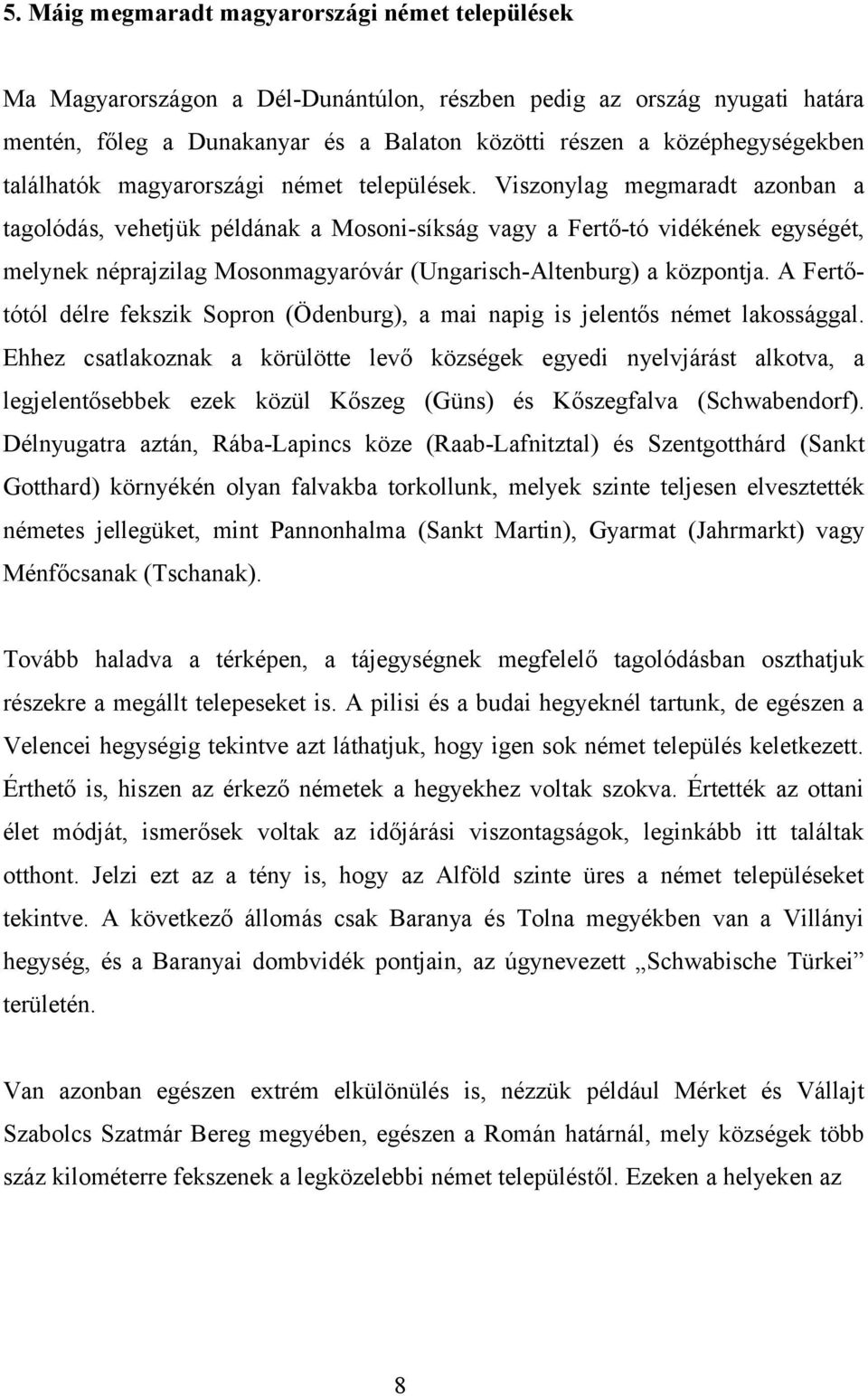 Viszonylag megmaradt azonban a tagolódás, vehetjük példának a Mosoni-síkság vagy a Fertő-tó vidékének egységét, melynek néprajzilag Mosonmagyaróvár (Ungarisch-Altenburg) a központja.