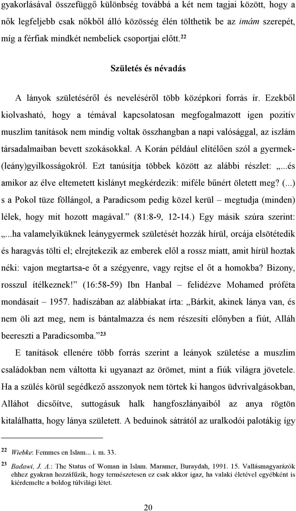 Ezekből kiolvasható, hogy a témával kapcsolatosan megfogalmazott igen pozitív muszlim tanítások nem mindig voltak összhangban a napi valósággal, az iszlám társadalmaiban bevett szokásokkal.