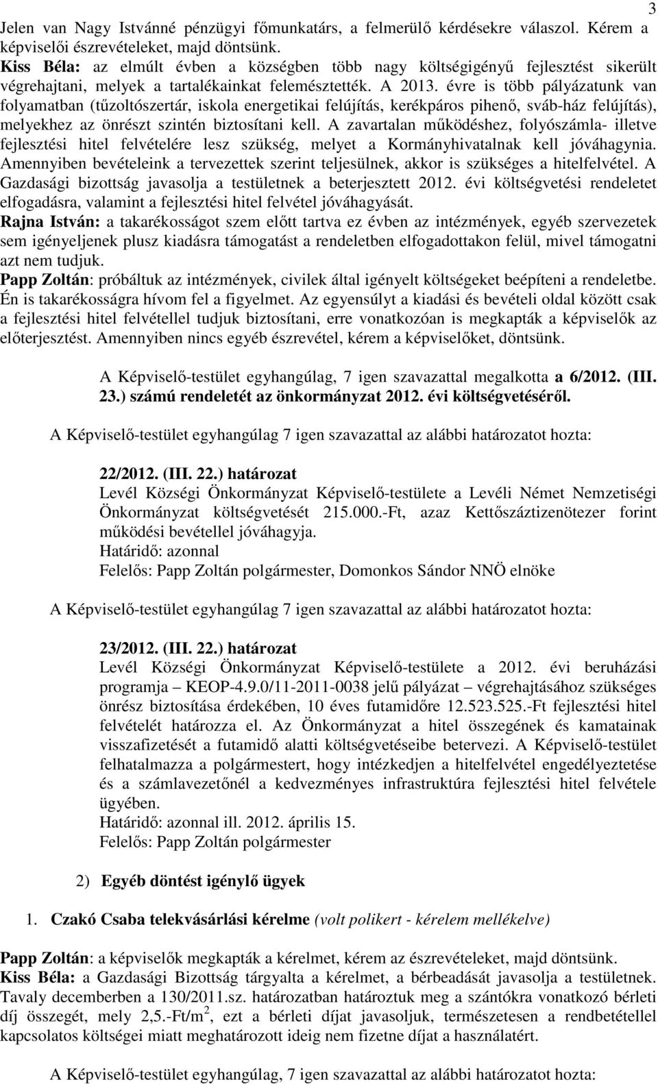 évre is több pályázatunk van folyamatban (tőzoltószertár, iskola energetikai felújítás, kerékpáros pihenı, sváb-ház felújítás), melyekhez az önrészt szintén biztosítani kell.