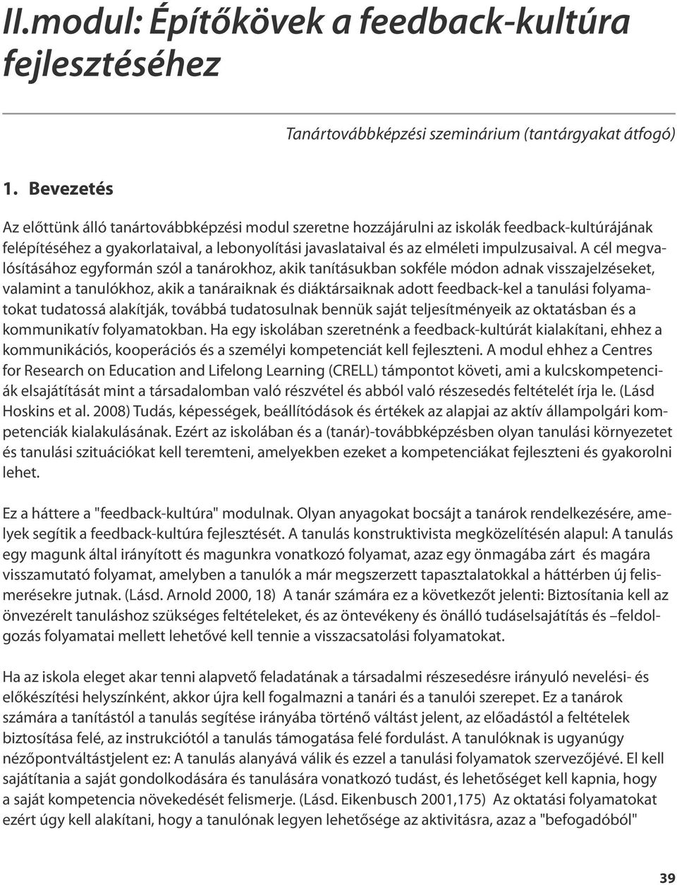 A cél megvalósításához egyformán szól a tanárokhoz, akik tanításukban sokféle módon adnak visszajelzéseket, valamint a tanulókhoz, akik a tanáraiknak és diáktársaiknak adott feedback-kel a tanulási