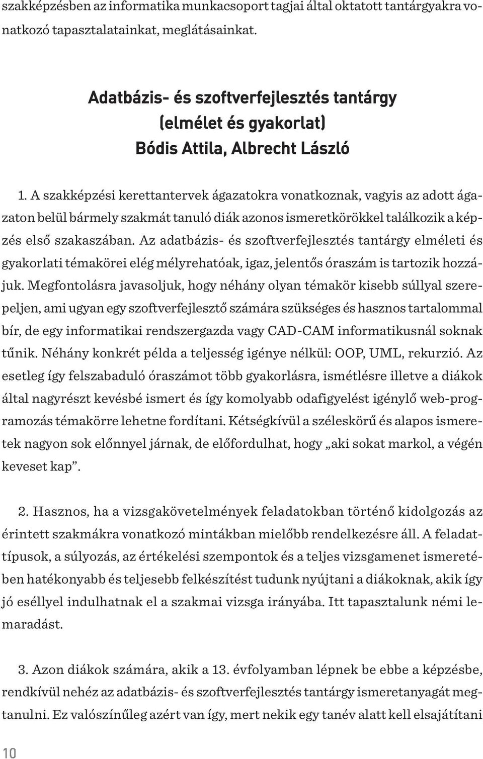 A szakképzési kerettantervek ágazatokra vonatkoznak, vagyis az adott ágazaton belül bármely szakmát tanuló diák azonos ismeretkörökkel találkozik a képzés elsõ szakaszában.