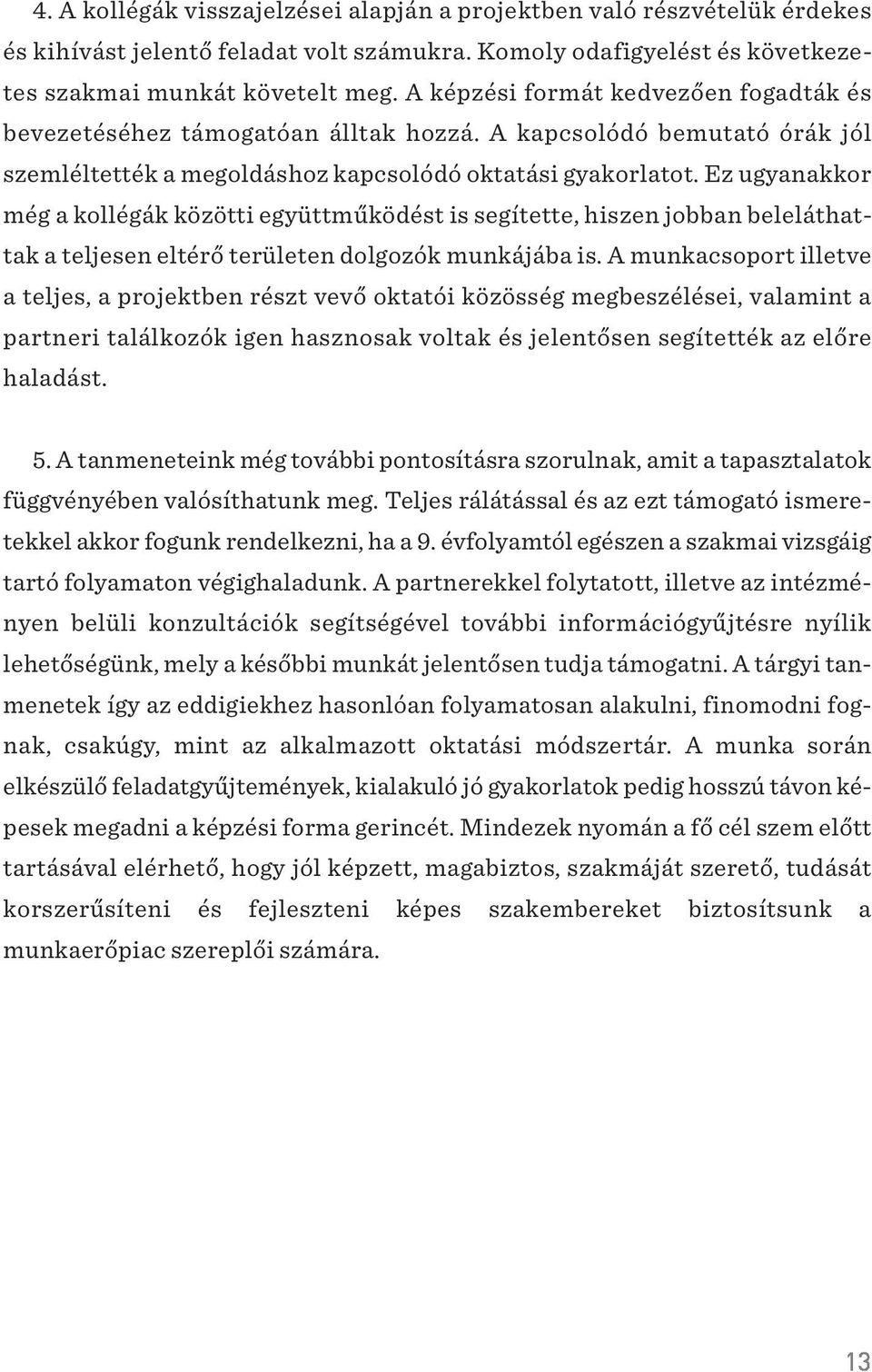 Ez ugyanakkor még a kollégák közötti együttmûködést is segítette, hiszen jobban beleláthattak a teljesen eltérõ területen dolgozók munkájába is.