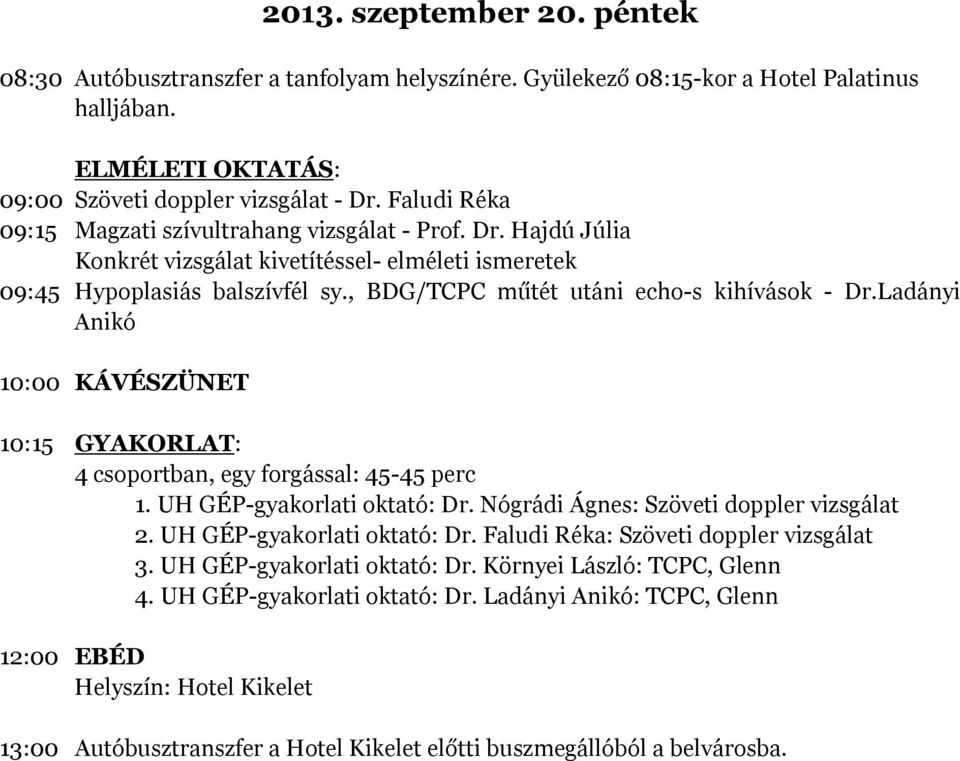 , BDG/TCPC műtét utáni echo-s kihívások - Dr.Ladányi Anikó 10:00 KÁVÉSZÜNET 10:15 GYAKORLAT: 4 csoportban, egy forgással: 45-45 perc 1. UH GÉP-gyakorlati oktató: Dr.