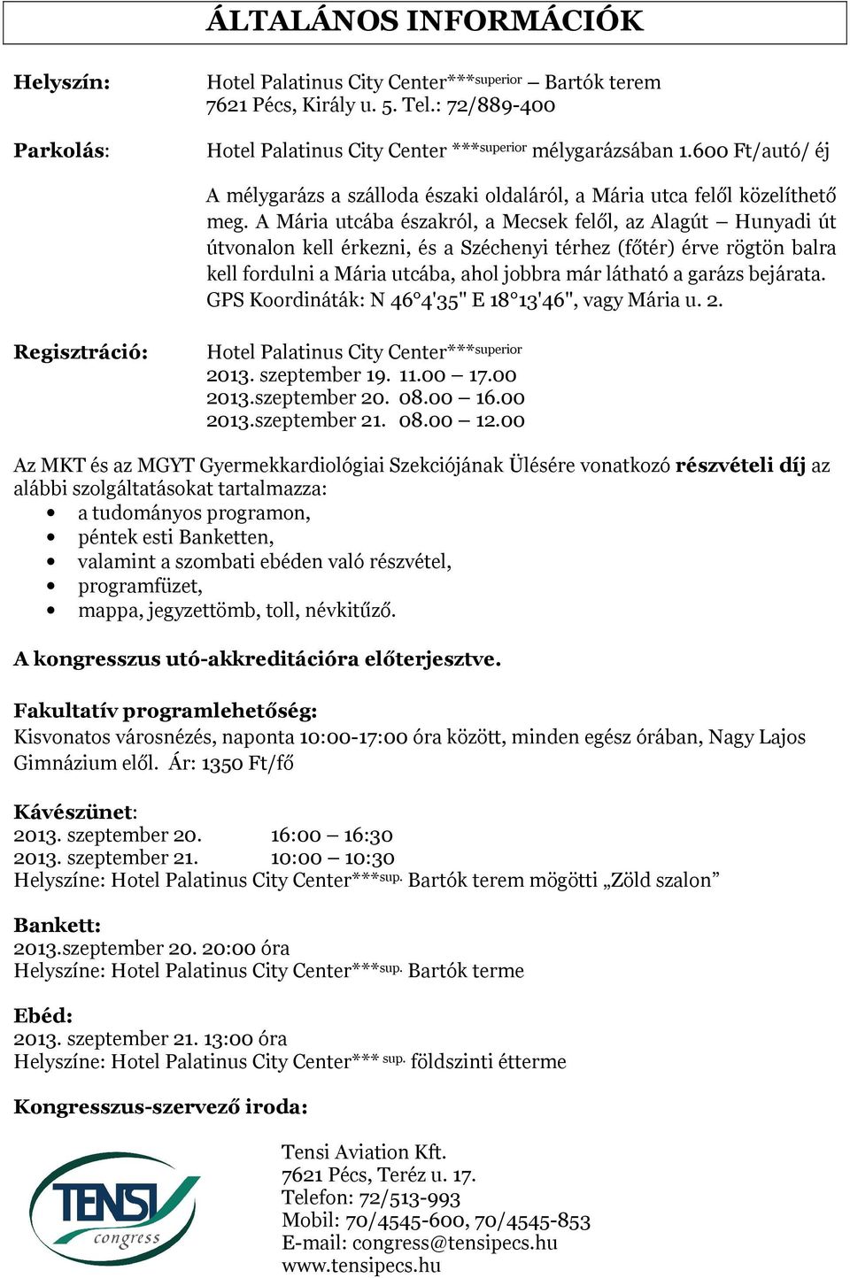 A Mária utcába északról, a Mecsek felől, az Alagút Hunyadi út útvonalon kell érkezni, és a Széchenyi térhez (főtér) érve rögtön balra kell fordulni a Mária utcába, ahol jobbra már látható a garázs