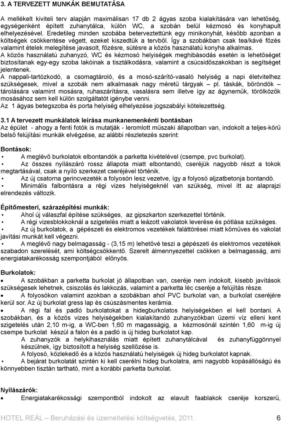 Így a szobákban csak tea/kávé főzés valamint ételek melegítése javasolt, főzésre, sütésre a közös használatú konyha alkalmas.