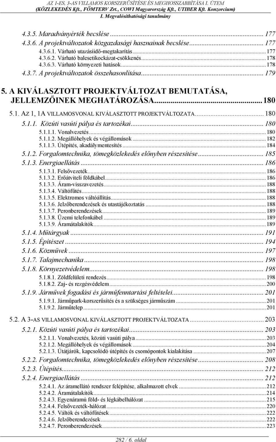 .. 180 5.1.1. Közúti vasúti pálya és tartozékai... 180 5.1.1.1. Vonalvezetés...180 5.1.1.2. Megállóhelyek és végállomások...182 5.1.1.3. Útépítés, akadálymentesítés...184 5.1.2. Forgalomtechnika, tömegközlekedés el5nyben részesítése.