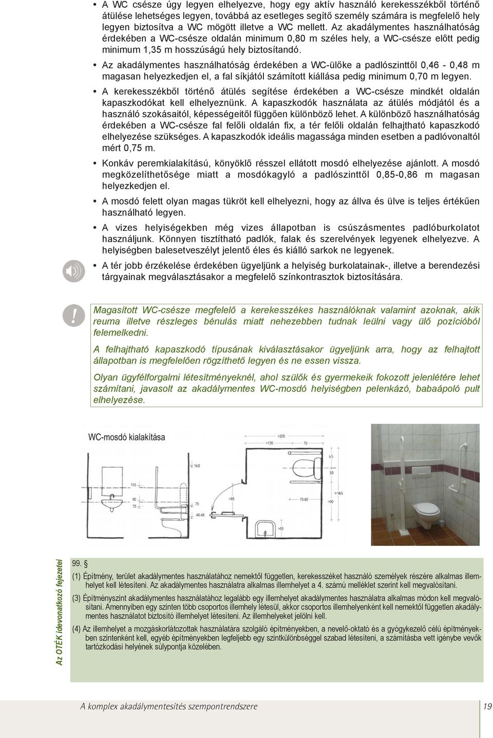 Az akadálymentes használhatóság érdekében a WC-ülõke a padlószinttõl 0,46-0,48 m magasan helyezkedjen el, a fal síkjától számított kiállása pedig minimum 0,70 m legyen.