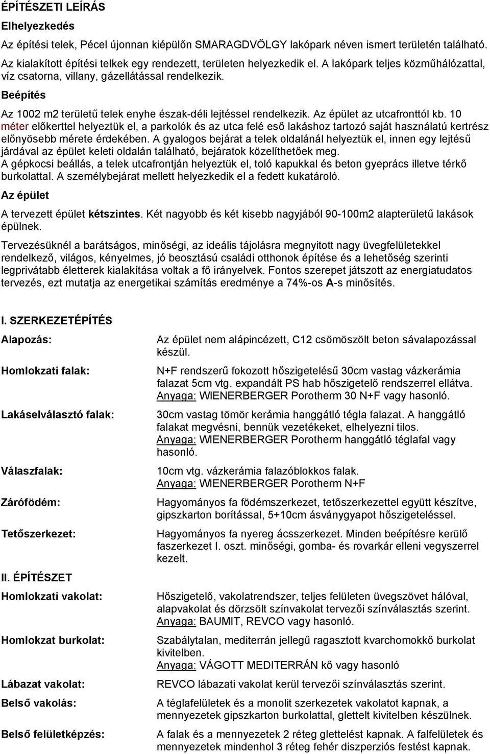 10 méter előkerttel helyeztük el, prkolók és z utc felé eső lkáshoz trtozó sját hsználtú kertrész előnyösebb mérete érdekében.