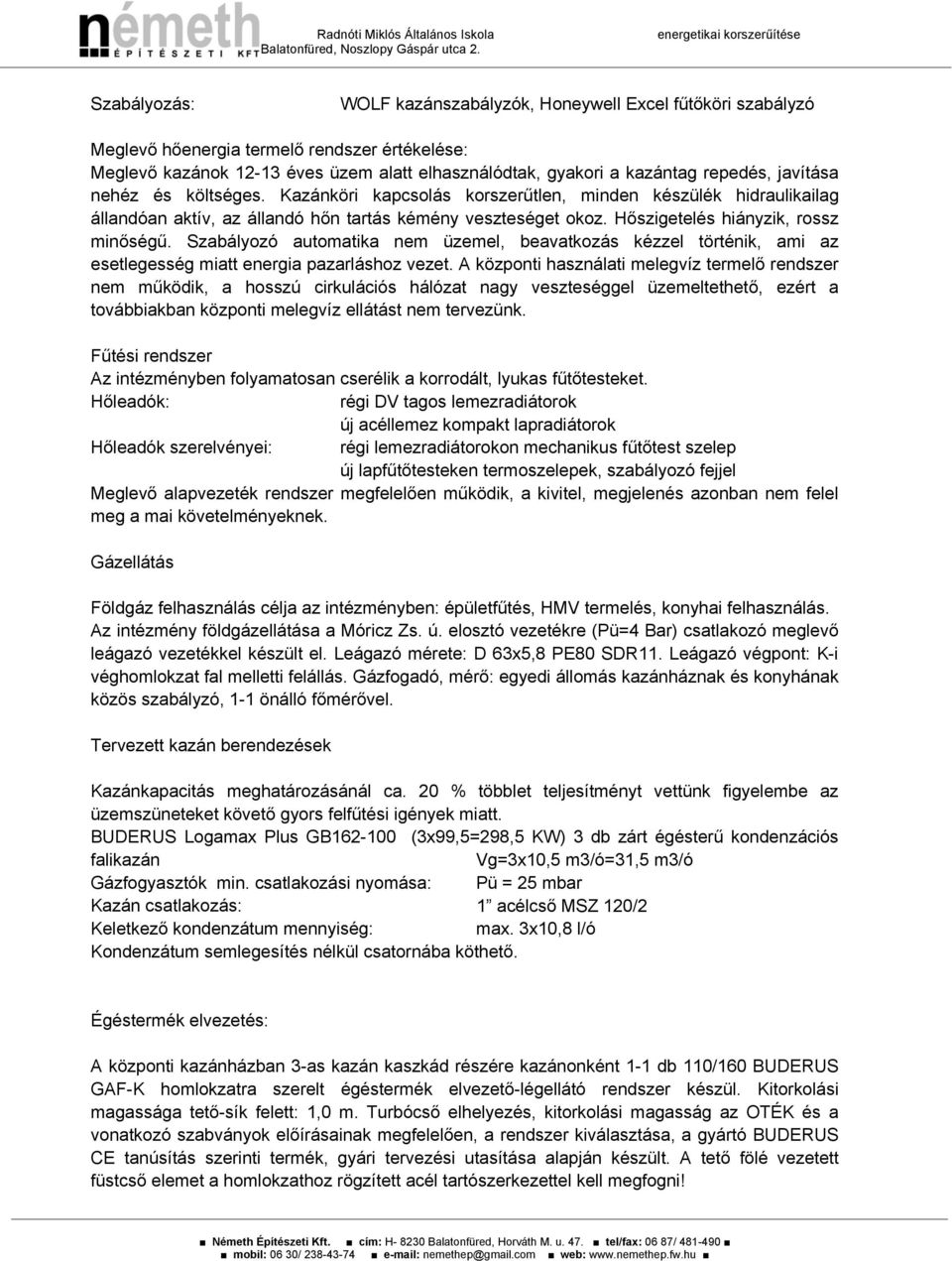 gyakori a kazántag repedés, javítása nehéz és költséges. Kazánköri kapcsolás korszerűtlen, minden készülék hidraulikailag állandóan aktív, az állandó hőn tartás kémény veszteséget okoz.