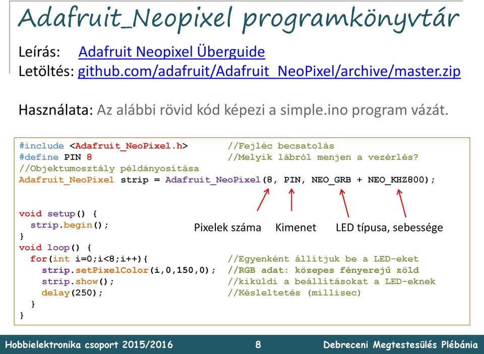 //Objektumosztály példányosítása Adafruit_NeoPixel strip = Adafruit_NeoPixel(8, PIN, NEO_GRB + NEO_KHZ800); void setup() { strip.