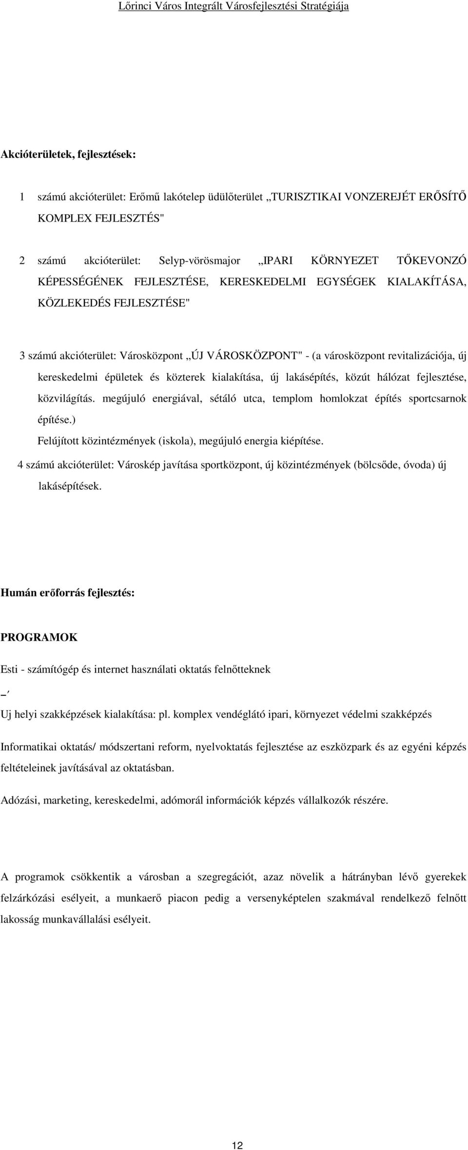 közterek kialakítása, új lakásépítés, közút hálózat fejlesztése, közvilágítás. megújuló energiával, sétáló utca, templom homlokzat építés sportcsarnok építése.