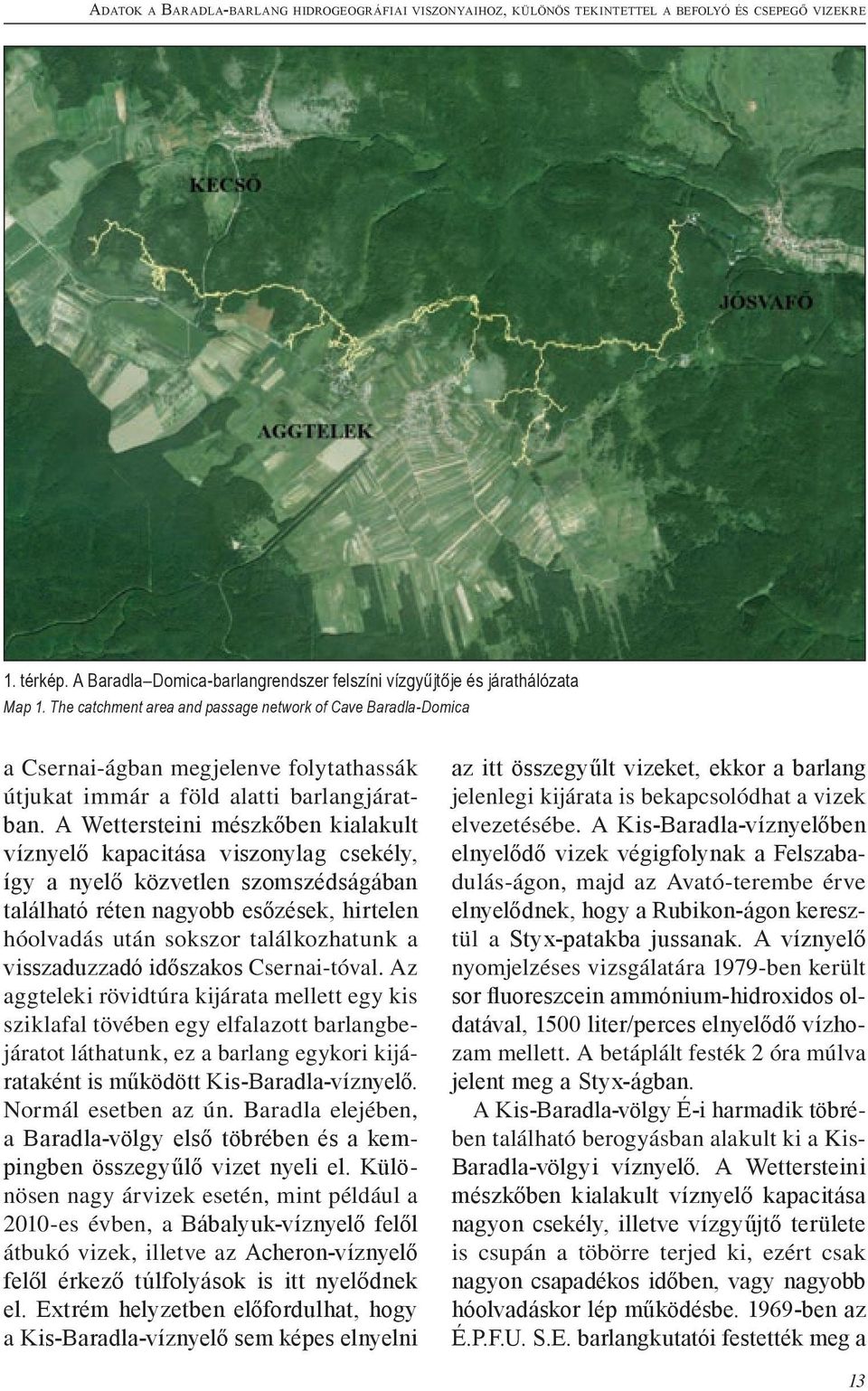 A Wettersteini mészkőben kialakult víznyelő kapacitása viszonylag csekély, így a nyelő közvetlen szomszédságában található réten nagyobb esőzések, hirtelen hóolvadás után sokszor találkozhatunk a