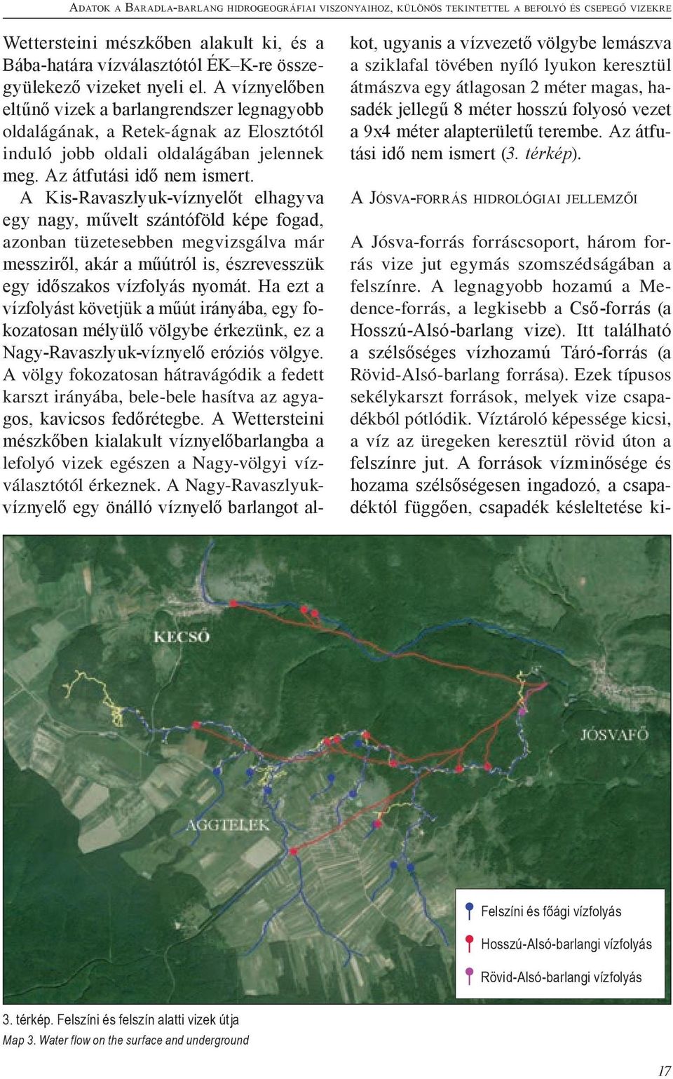 A Kis-Ravaszlyuk-víznyelőt elhagyva egy nagy, művelt szántóföld képe fogad, azonban tüzetesebben megvizsgálva már messziről, akár a műútról is, észrevesszük egy időszakos vízfolyás nyomát.