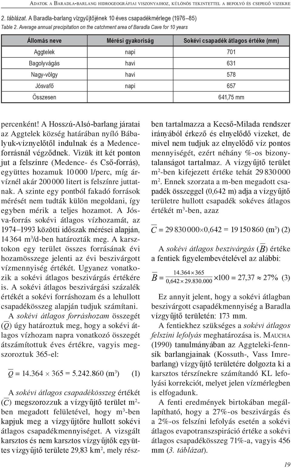 havi 578 Jósvafő napi 657 Összesen 641,75 mm percenként! A Hosszú-Alsó-barlang járatai az Aggtelek község határában nyíló Bábalyuk-víznyelőtől indulnak és a Medenceforrásnál végződnek.