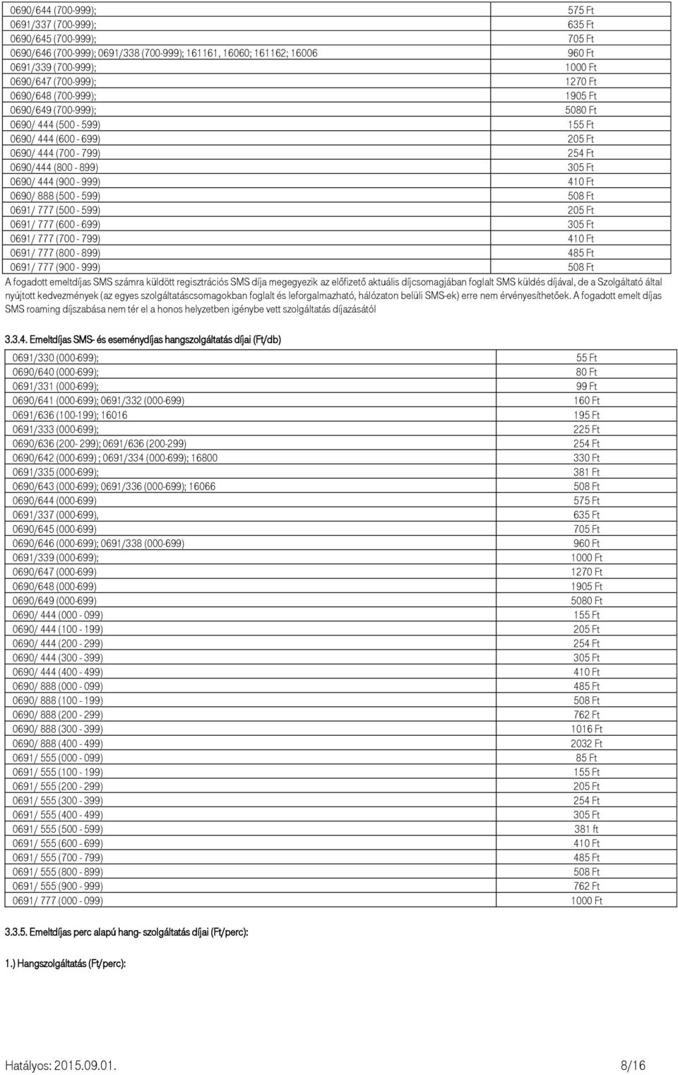 (500-599) 508 Ft 0691/ 777 (500-599) 205 Ft 0691/ 777 (600-699) 305 Ft 0691/ 777 (700-799) 41 0691/ 777 (800-899) 485 Ft 0691/ 777 (900-999) 508 Ft A fogadott emeltdíjas SMS számra küldött