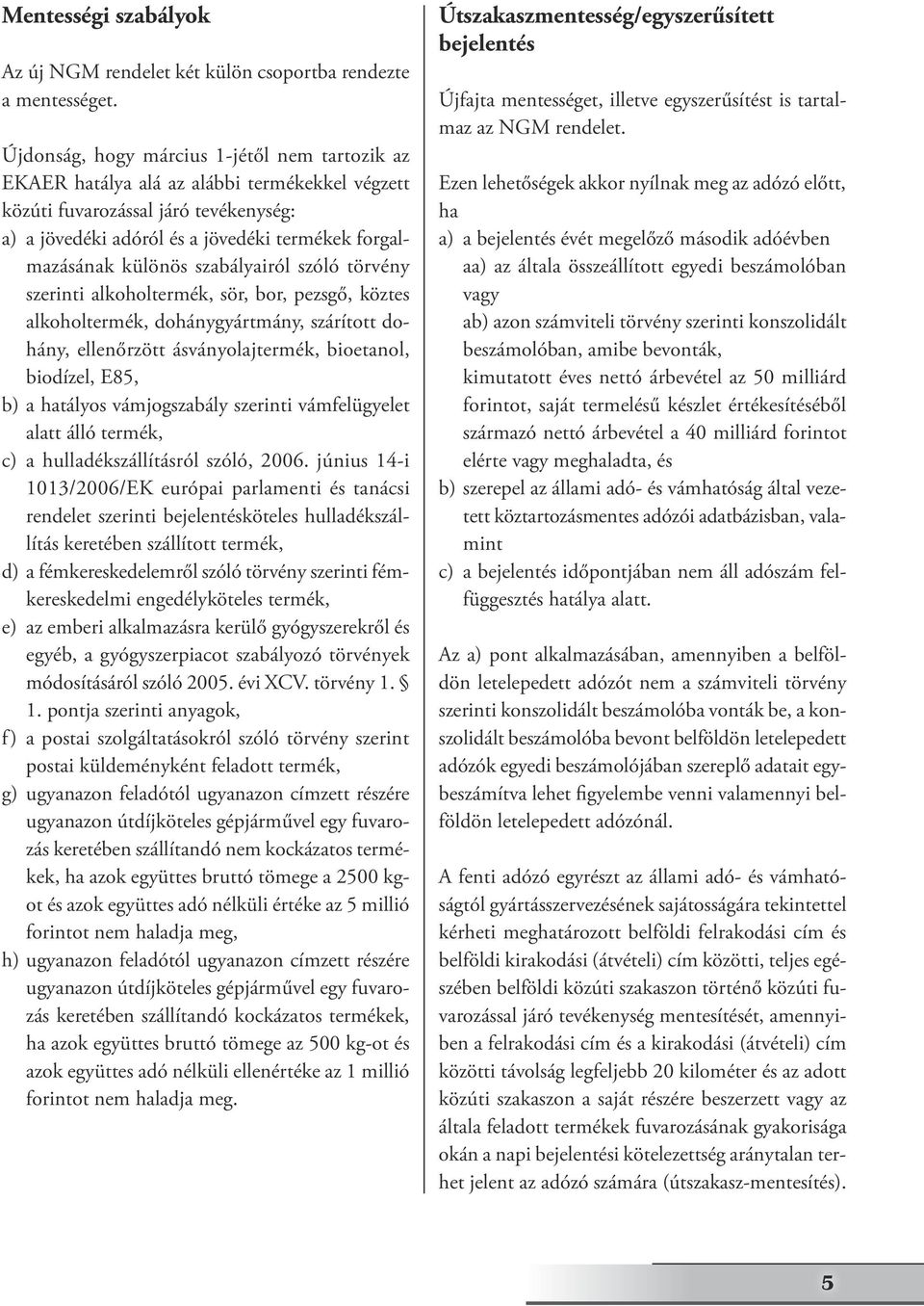 különös szabályairól szóló törvény szerinti alkoholtermék, sör, bor, pezsgő, köztes alkoholtermék, dohánygyártmány, szárított dohány, ellenőrzött ásványolajtermék, bioetanol, biodízel, E85, b) a