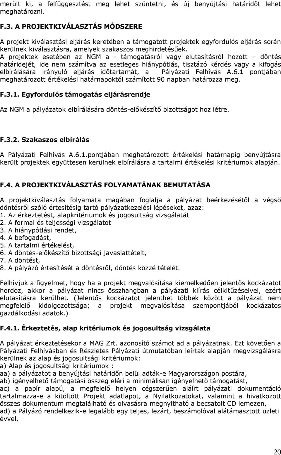 A projektek esetében az NGM a - támogatásról vagy elutasításról hozott döntés határidejét, ide nem számítva az esetleges hiánypótlás, tisztázó kérdés vagy a kifogás elbírálására irányuló eljárás