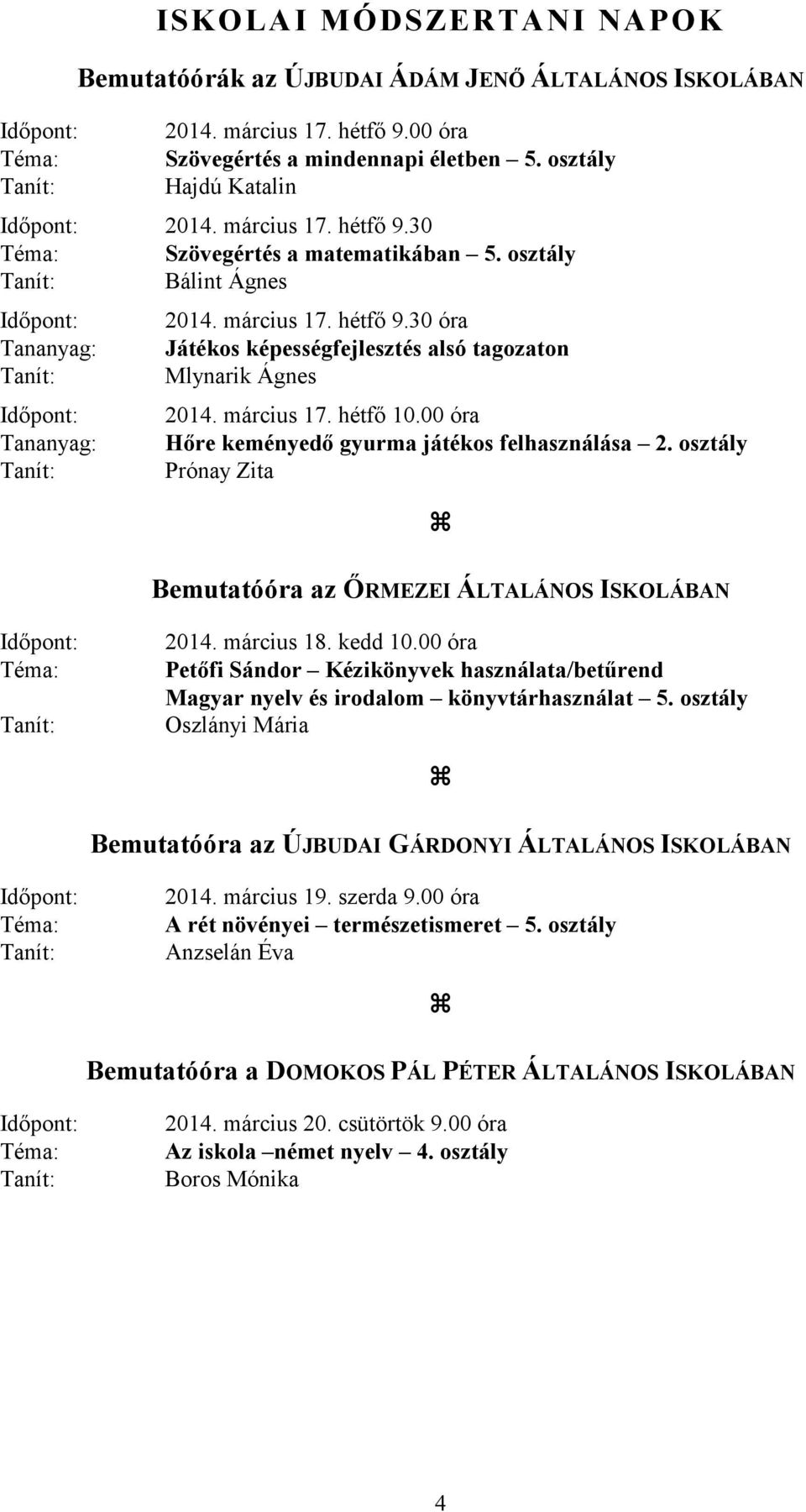 március 17. hétfő 10.00 óra Tananyag: Hőre keményedő gyurma játékos felhasználása 2. osztály Tanít: Prónay Zita Bemutatóóra az ŐRMEZEI ÁLTALÁNOS ISKOLÁBAN Időpont: Téma: Tanít: 2014. március 18.