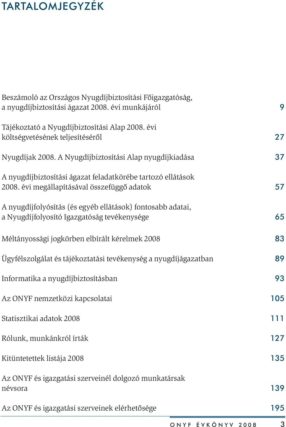 évi megállapításával összefüggõ adatok 57 A nyugdíjfolyósítás (és egyéb ellátások) fontosabb adatai, a Nyugdíjfolyosító Igazgatóság tevékenysége 65 Méltányossági jogkörben elbírált kérelmek 2008 83