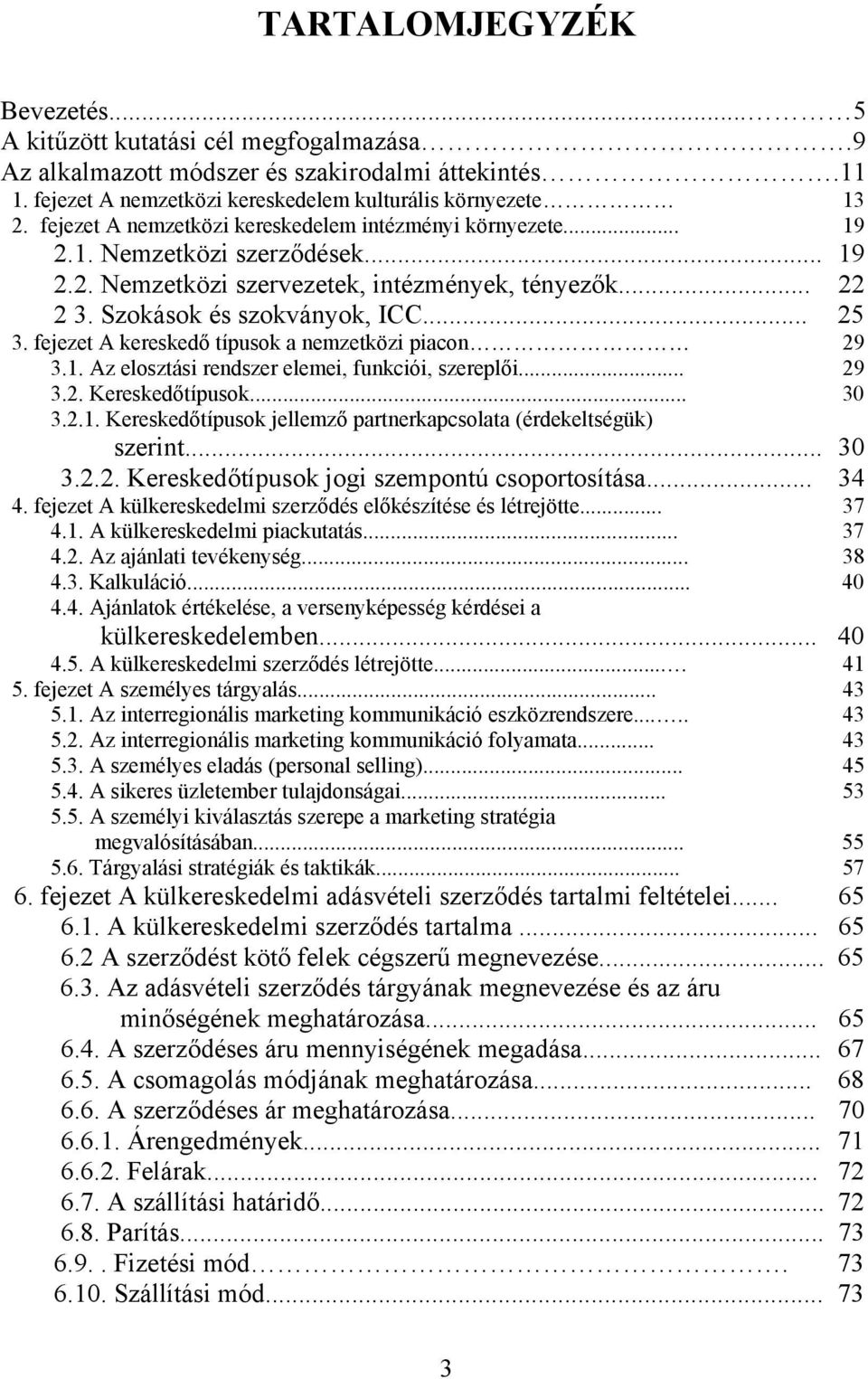 fejezet A kereskedő típusok a nemzetközi piacon 29 3.1. Az elosztási rendszer elemei, funkciói, szereplői... 29 3.2. Kereskedőtípusok... 30 3.2.1. Kereskedőtípusok jellemző partnerkapcsolata (érdekeltségük) szerint.