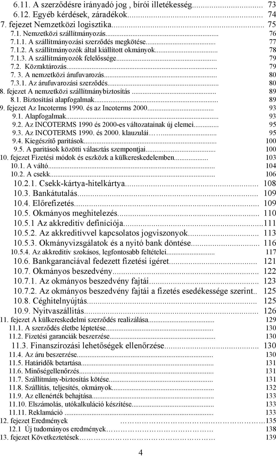 .. 80 8. fejezet A nemzetközi szállítmánybiztosítás... 89 8.1. Biztosítási alapfogalmak... 89 9. fejezet Az Incoterms 1990. és az Incoterms 2000... 93 9.1. Alapfogalmak... 93 9.2. Az INCOTERMS 1990 és 2000-es változatainak új elemei.