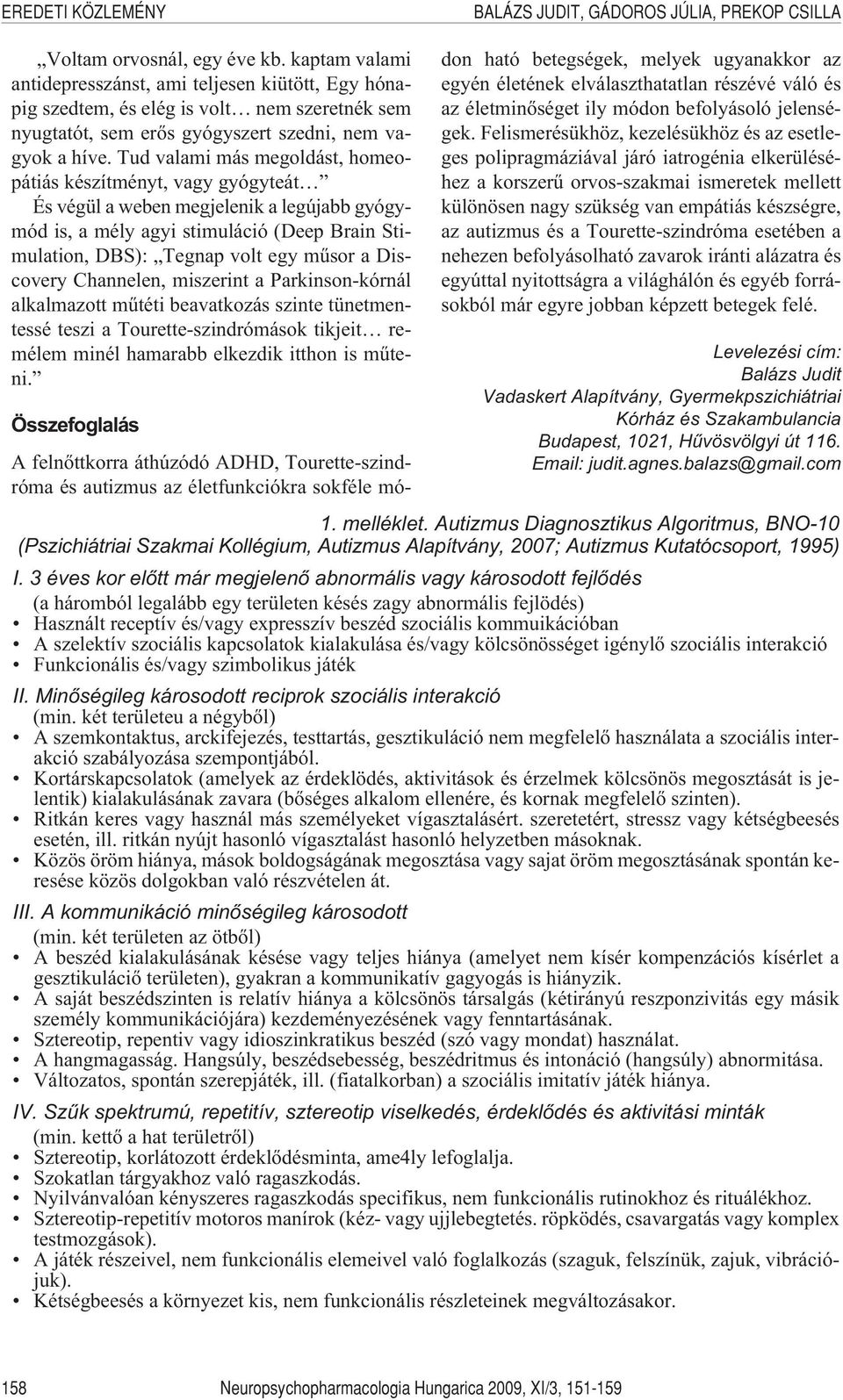 Discovery Channelen, miszerint a Parkinson-kórnál alkalmazott mûtéti beavatkozás szinte tünetmentessé teszi a Tourette-szindrómások tikjeit remélem minél hamarabb elkezdik itthon is mûteni.