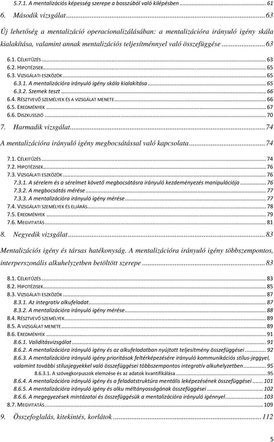 HIPOTÉZISEK... 65 6.3. VIZSGÁLATI ESZKÖZÖK... 65 6.3.1. A mentalizációra irányuló igény skála kialakítása... 65 6.3.2. Szemek teszt... 66 6.4. RÉSZTVEVŐ SZEMÉLYEK ÉS A VIZSGÁLAT MENETE... 66 6.5. EREDMÉNYEK.