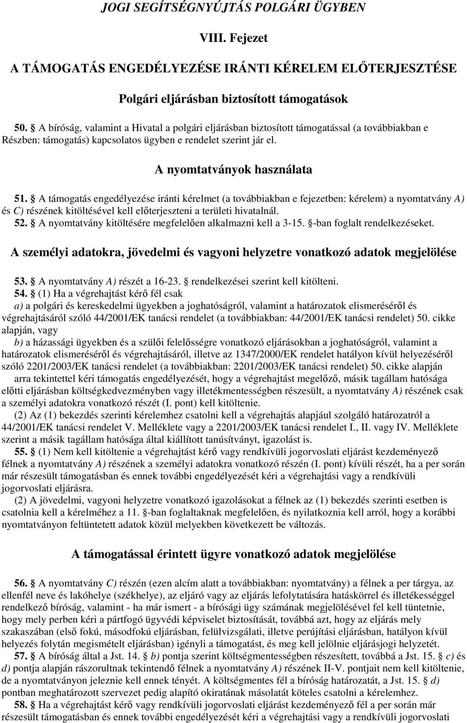 A támogatás engedélyezése iránti kérelmet (a továbbiakban e fejezetben: kérelem) a nyomtatvány A) és C) részének kitöltésével kell előterjeszteni a területi hivatalnál. 52.