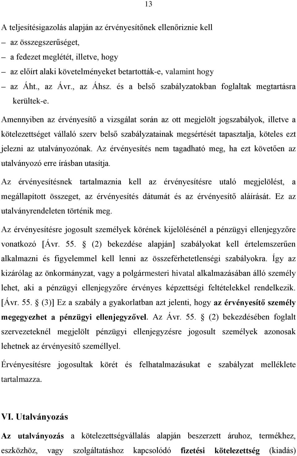 Amennyiben az érvényesítő a vizsgálat során az ott megjelölt jogszabályok, illetve a kötelezettséget vállaló szerv belső szabályzatainak megsértését tapasztalja, köteles ezt jelezni az utalványozónak.