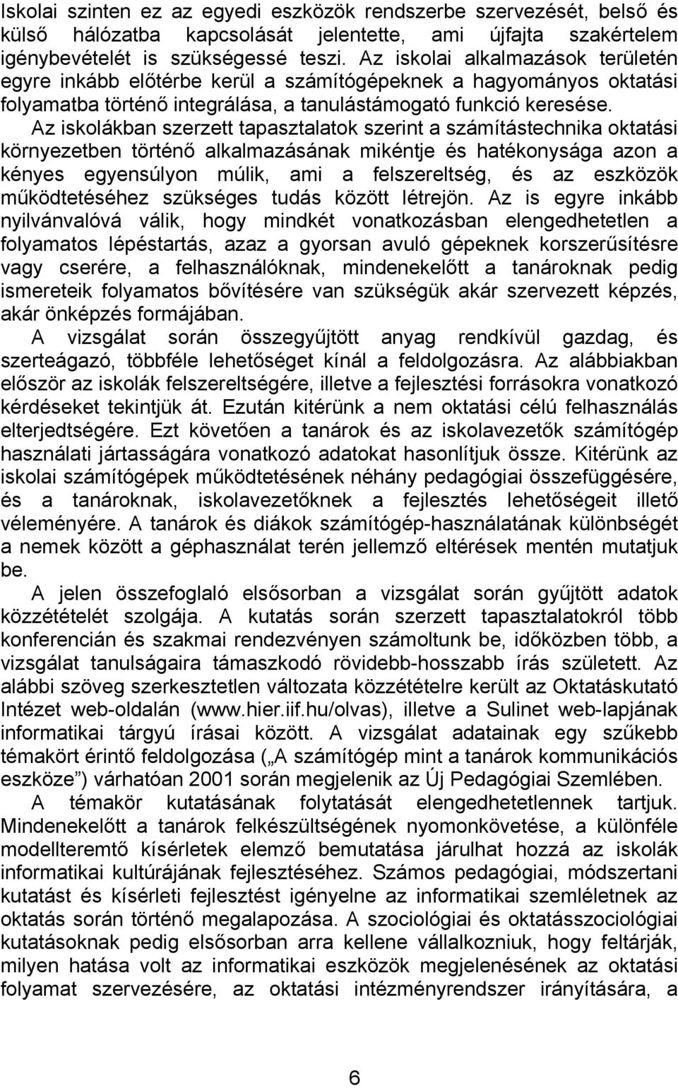 Az iskolákban szerzett tapasztalatok szerint a számítástechnika oktatási környezetben történő alkalmazásának mikéntje és hatékonysága azon a kényes egyensúlyon múlik, ami a felszereltség, és az