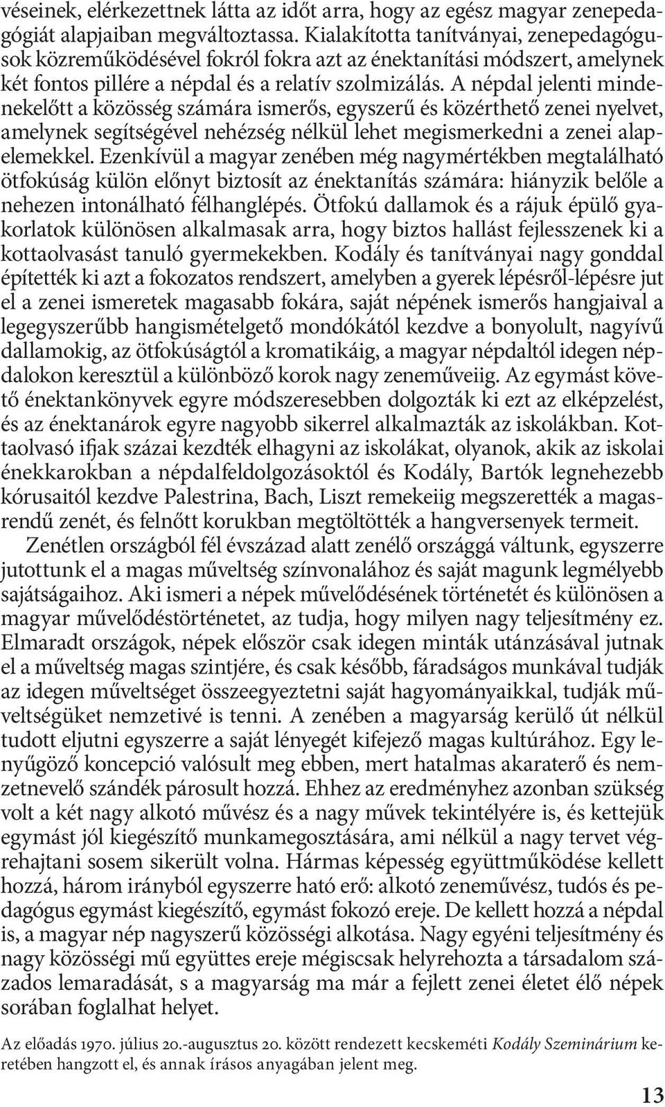 A népdal jelenti mindenekelőtt a közösség számára ismerős, egyszerű és közérthető zenei nyelvet, amelynek segítségével nehézség nélkül lehet megismerkedni a zenei alapelemekkel.