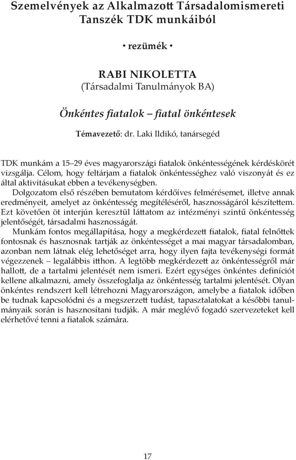 Célom, hogy feltárjam a fiatalok önkéntességhez való viszonyát és ez által aktivitásukat ebben a tevékenységben.