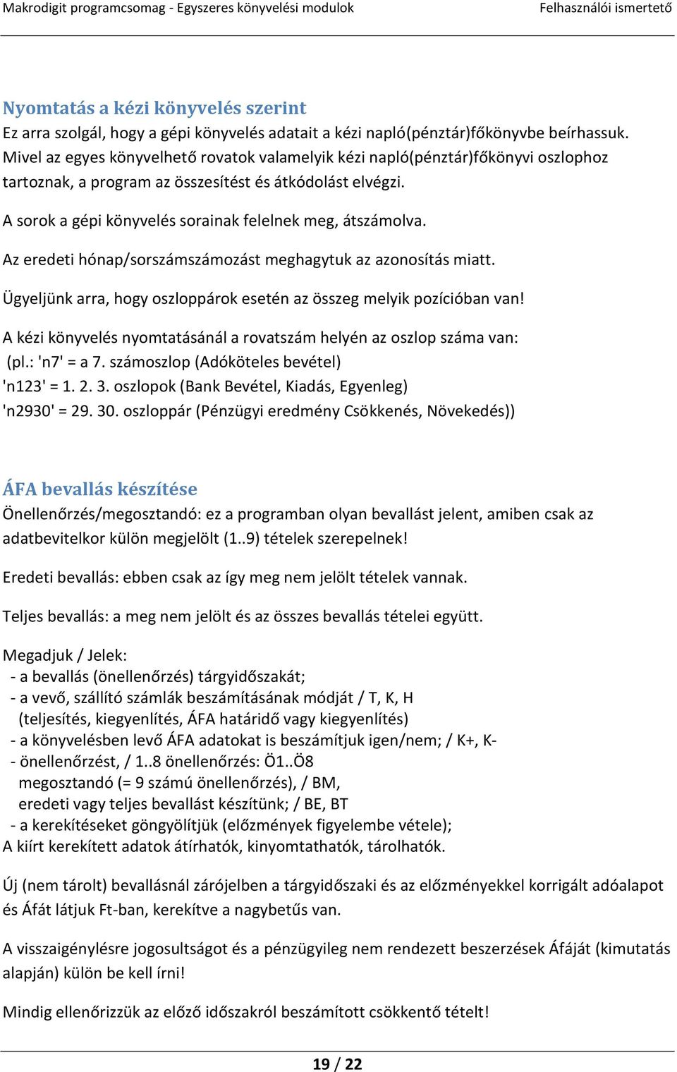 A sorok a gépi könyvelés sorainak felelnek meg, átszámolva. Az eredeti hónap/sorszámszámozást meghagytuk az azonosítás miatt. Ügyeljünk arra, hogy oszloppárok esetén az összeg melyik pozícióban van!