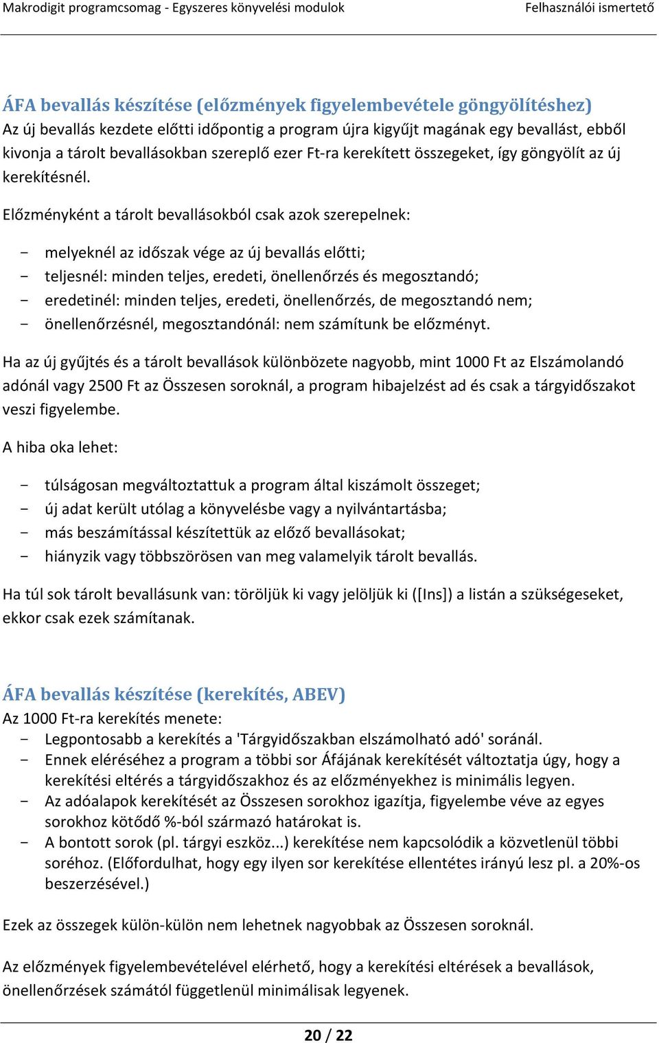 Előzményként a tárolt bevallásokból csak azok szerepelnek: - melyeknél az időszak vége az új bevallás előtti; - teljesnél: minden teljes, eredeti, önellenőrzés és megosztandó; - eredetinél: minden