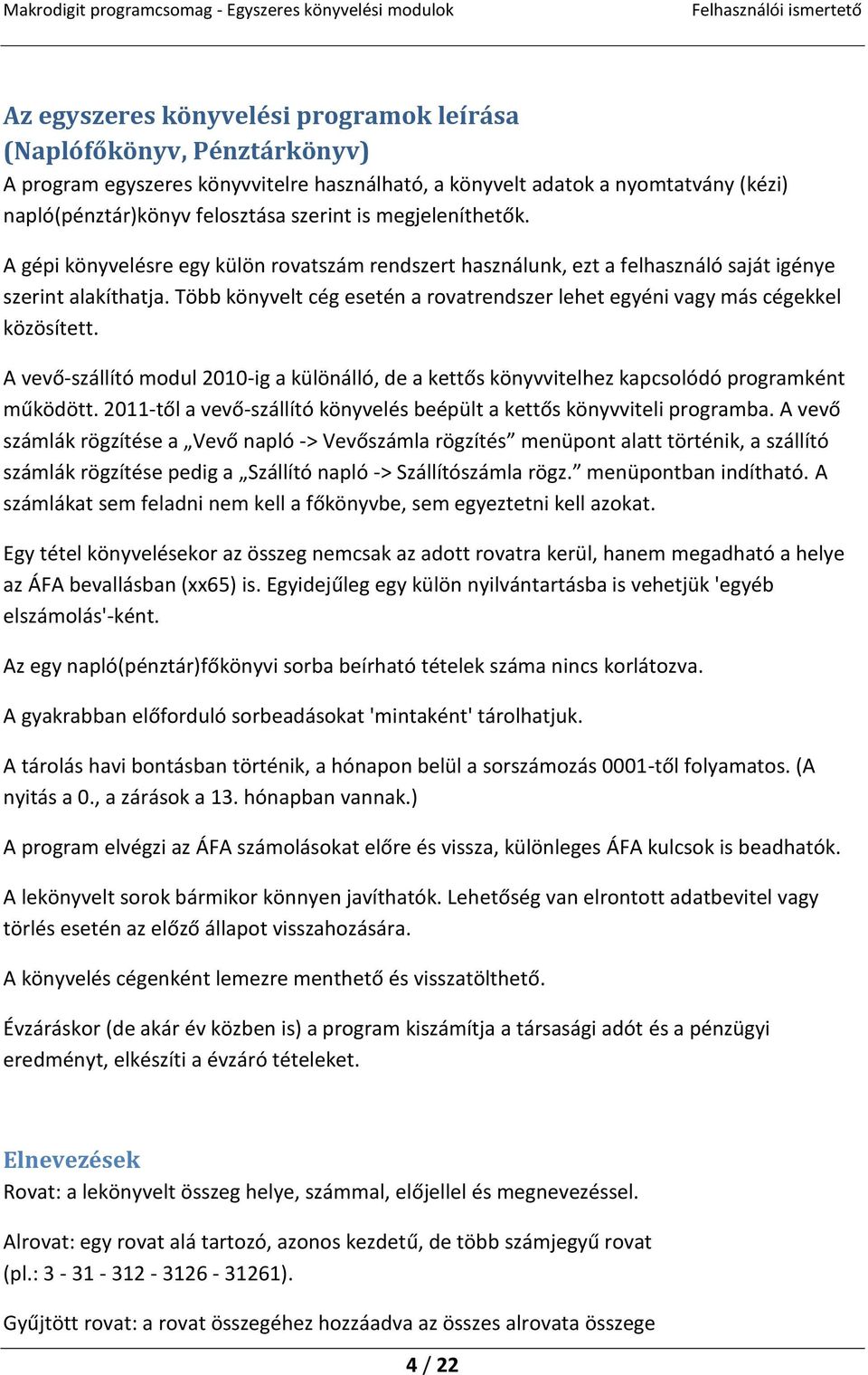 Több könyvelt cég esetén a rovatrendszer lehet egyéni vagy más cégekkel közösített. A vevő-szállító modul 2010-ig a különálló, de a kettős könyvvitelhez kapcsolódó programként működött.