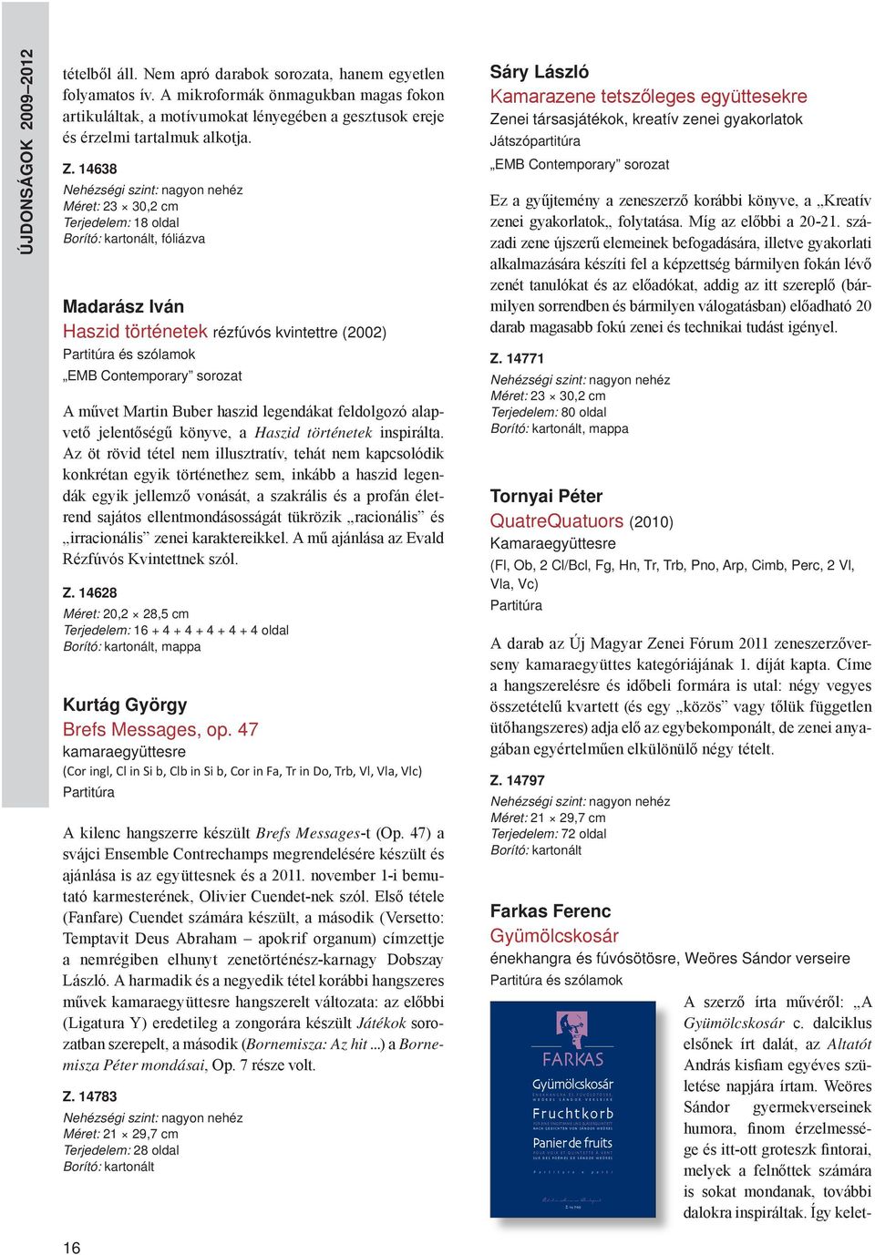 14638 Nehézségi szint: nagyon nehéz Terjedelem: 18 oldal Borító: kartonált, fóliázva Madarász Iván Haszid történetek rézfúvós kvintettre (2002) Partitúra és szólamok EMB Contemporary sorozat A művet