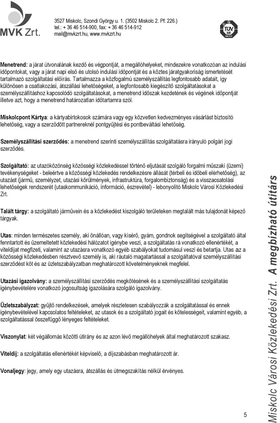 Tartalmazza a közfogalmú személyszállítás legfontosabb adatait, így különösen a csatlakozási, átszállási lehetőségeket, a legfontosabb kiegészítő szolgáltatásokat a személyszállításhoz kapcsolódó