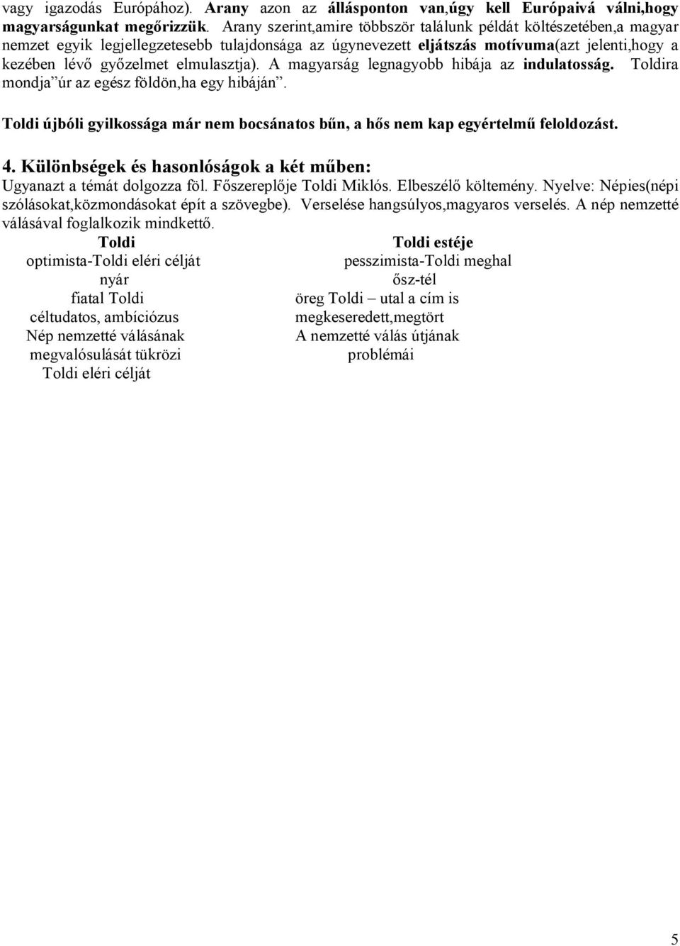 elmulasztja). A magyarság legnagyobb hibája az indulatosság. Toldira mondja úr az egész földön,ha egy hibáján. Toldi újbóli gyilkossága már nem bocsánatos bűn, a hős nem kap egyértelmű feloldozást. 4.