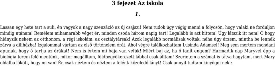 Azok legalább normálisak voltak, néha úgy érzem, mintha be lennék zárva a diliházba! Izgalommal vártam az első történelem órát. Ahol végre találkozhattam Lusinda Adamsel!