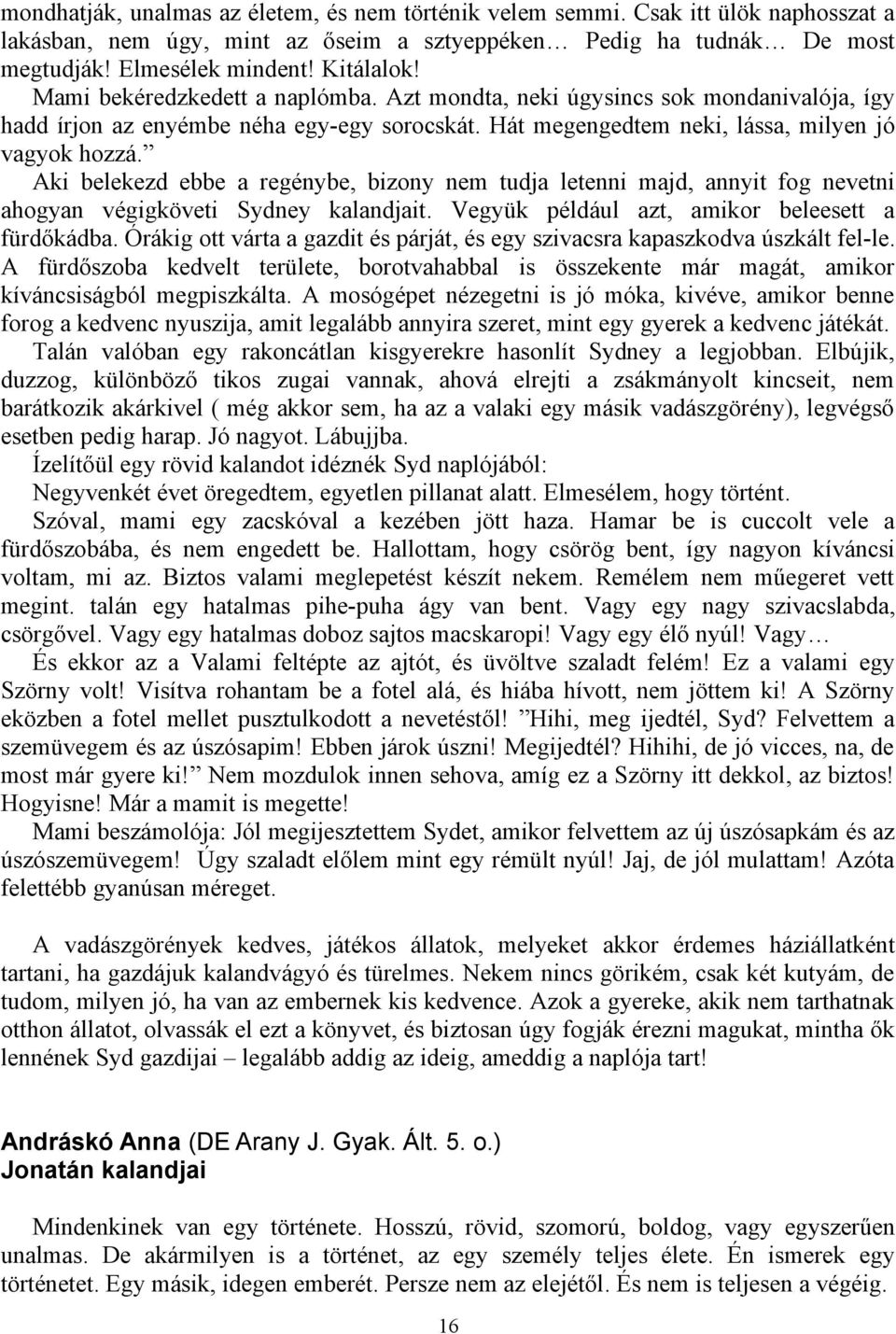 Aki belekezd ebbe a regénybe, bizony nem tudja letenni majd, annyit fog nevetni ahogyan végigköveti Sydney kalandjait. Vegyük például azt, amikor beleesett a fürdőkádba.